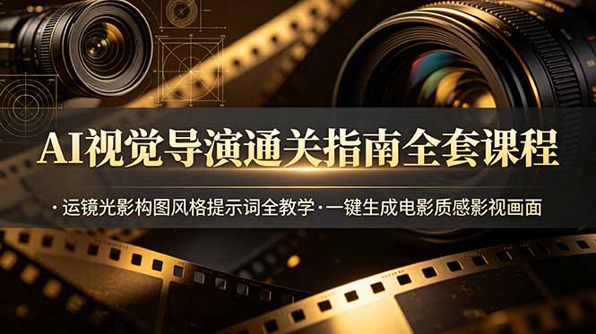AI视觉导演通关指南全套课程,运镜光影构图风格提示词全教学,一键生成电影质感影视画面-云网创