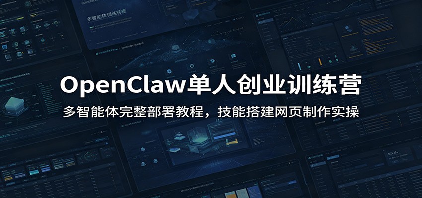 OpenClaw单人创业训练营:多智能体完整部署教程,技能搭建网页制作实操-云网创