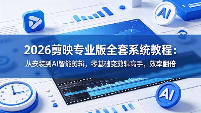 2026剪映专业版全套系统教程:从安装到AI智能剪辑,零基础变剪辑高手,效率翻倍-云网创