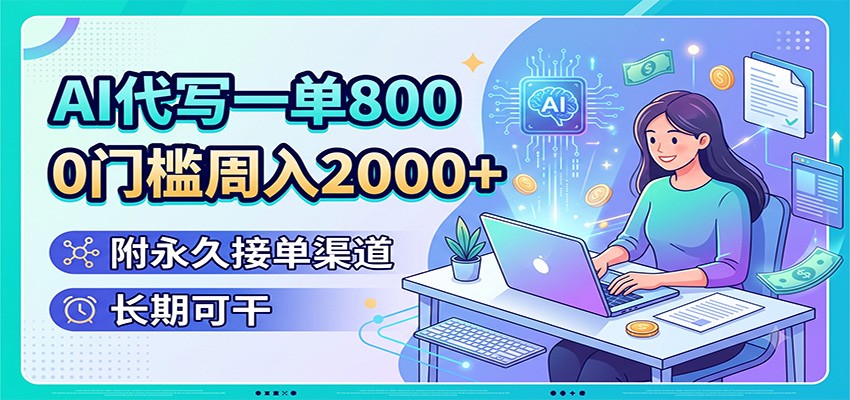 AI代写一单800，0门槛周入2000+，附永久接单渠道，长期可干-云网创