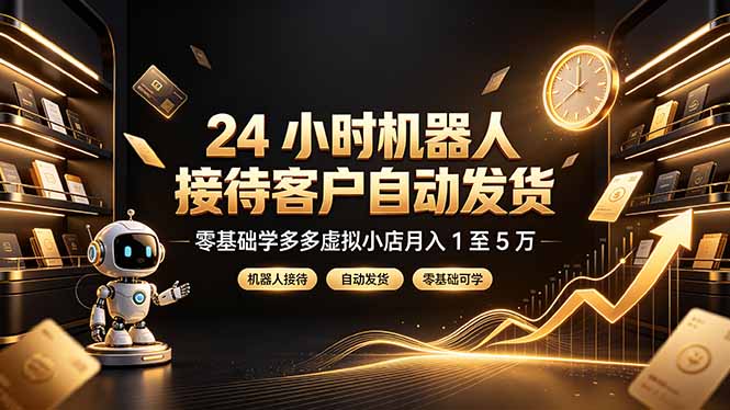 24 小时机器人接待客户自动发货,零基础学多多虚拟小店月入 1 至 5 万-云网创