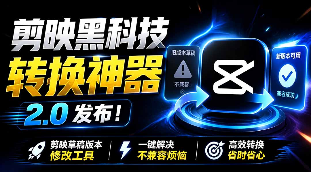 最新剪映黑科技转换神器 2.0 发布!剪映草稿版本修改工具 ,一键解决剪映草稿不兼容烦恼,完全免费-云网创