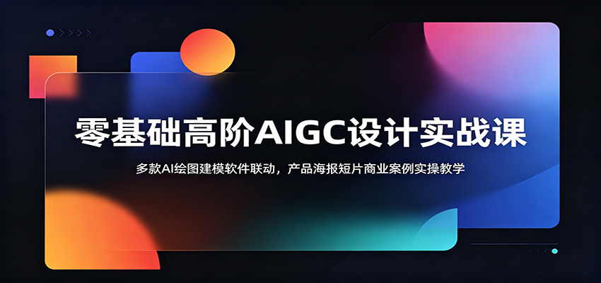 零基础高阶AIGC设计实战课：多款AI绘图建模软件联动，产品海报短片商业案例实操教学-云网创