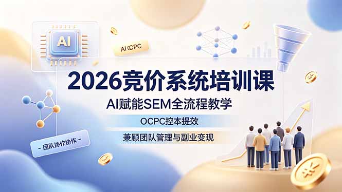 2026竞价系统培训课,AI赋能SEM全流程教学,OCPC控本提效,兼顾团队管理与副业变现-云网创
