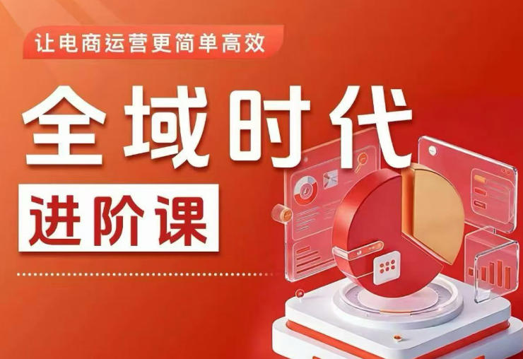 全域时代进阶课，更简单高效的全域投放实操，让电商运营更简单高效(更新0709)-云网创