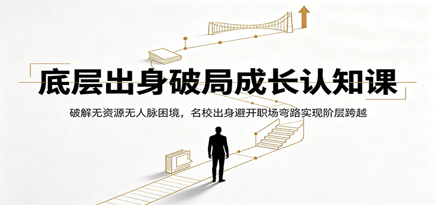 底层出身破局成长认知课:破解无资源无人脉困境,名校出身避开职场弯路实现阶层跨越-云网创