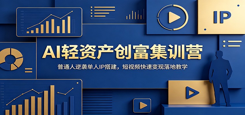 AI轻资产创富集训营：普通人逆袭单人IP搭建，短视频快速变现落地教学-云网创