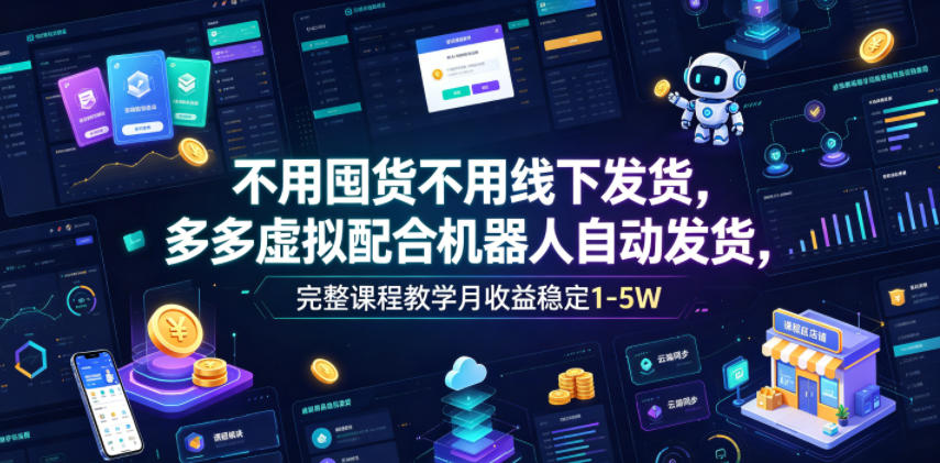 不用囤货不用线下发货,多多虚拟配合机器人自动发货,完整课程教学月收益稳定1-5W【揭秘】-云网创