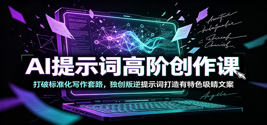 AI提示词高阶创作课：打破标准化写作套路，独创叛逆提示词打造有特色吸睛文案-云网创