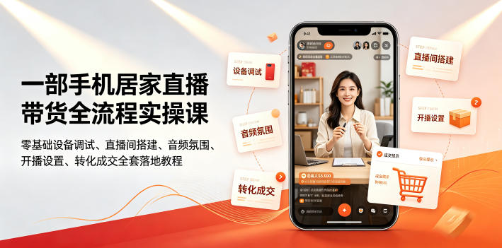 一部手机居家直播带货全流程实操课|零基础设备调试、直播间搭建、音频氛围、开播设置、转化成交全套落地教程-云网创