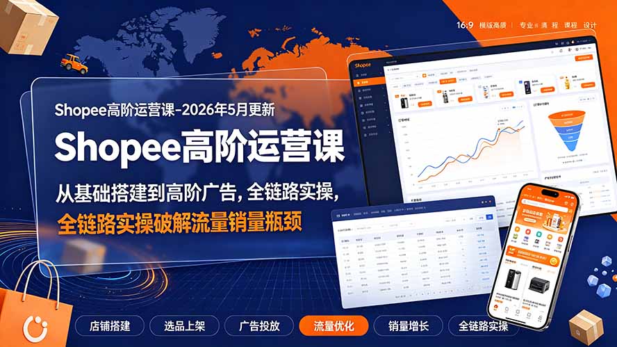 Shopee高阶运营课-2026年更新,从基础搭建到高阶广告,全链路实操破解流量销量瓶颈-云网创