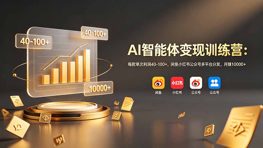 AI智能体变现训练营:每款单次利润40-100+,闲鱼小红书公众号多平台分发,月赚10000+-云网创