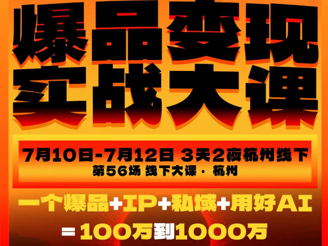 爆品变现实战大课,从爆品,到流量,到成交,一个爆品+IP+私域+用好AI=100W到1000W(7月10-12日)-云网创
