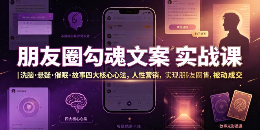 朋友圈勾魂文案实战课|洗脑·悬疑·催眠·故事四大核心心法,吃透人性营销,实现朋友圈不销而售被动成交-云网创