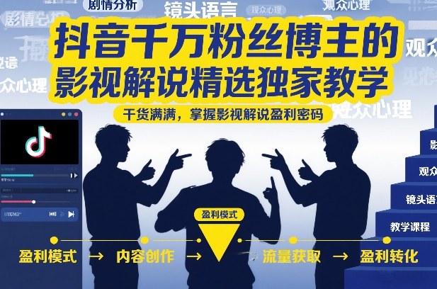 抖音千万粉丝博主的影视解说精选独家教学,干货满满,掌握影视解说盈利密码(更新)